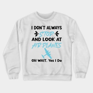 I Don't Always Stop And Look at Airplanes Oh Wait Yes I Do, Funny Pilot Aviation Plane Flight, Saying Quotes Tee Crewneck Sweatshirt